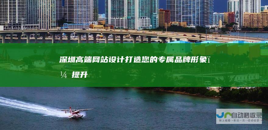 深圳高端网站设计：打造您的专属品牌形象，提升在线可见度